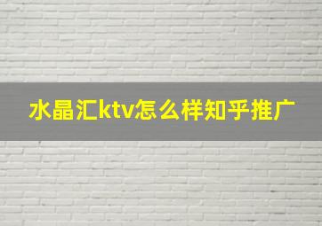 水晶汇ktv怎么样知乎推广