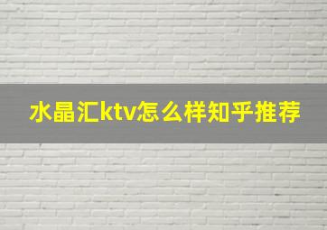 水晶汇ktv怎么样知乎推荐