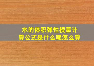 水的体积弹性模量计算公式是什么呢怎么算