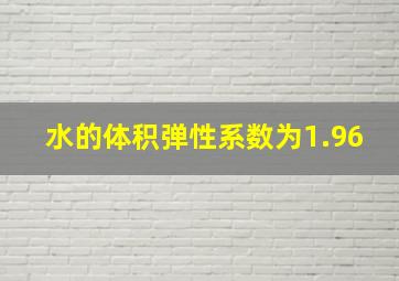 水的体积弹性系数为1.96