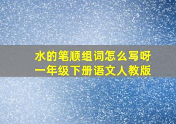 水的笔顺组词怎么写呀一年级下册语文人教版