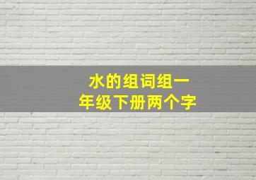 水的组词组一年级下册两个字