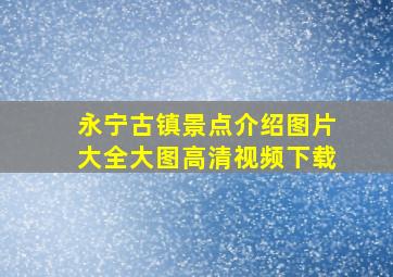 永宁古镇景点介绍图片大全大图高清视频下载