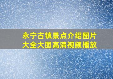 永宁古镇景点介绍图片大全大图高清视频播放