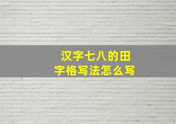 汉字七八的田字格写法怎么写