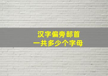 汉字偏旁部首一共多少个字母