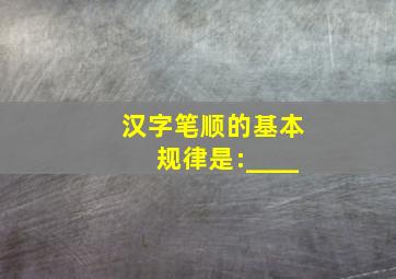 汉字笔顺的基本规律是:____