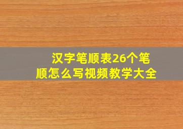 汉字笔顺表26个笔顺怎么写视频教学大全