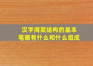 汉字间架结构的基本笔画有什么和什么组成