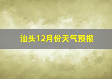 汕头12月份天气预报