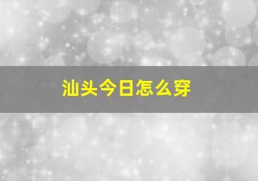 汕头今日怎么穿