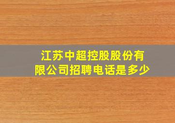 江苏中超控股股份有限公司招聘电话是多少