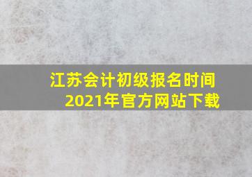 江苏会计初级报名时间2021年官方网站下载