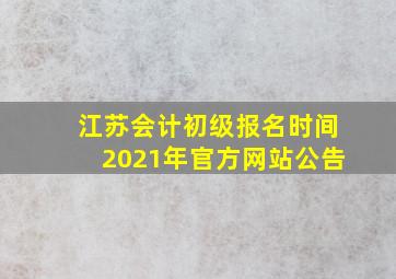 江苏会计初级报名时间2021年官方网站公告