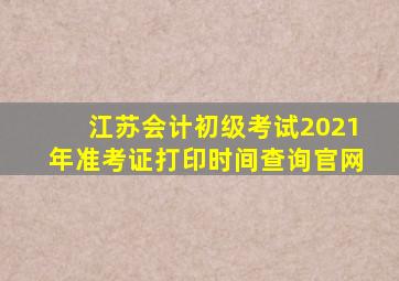 江苏会计初级考试2021年准考证打印时间查询官网