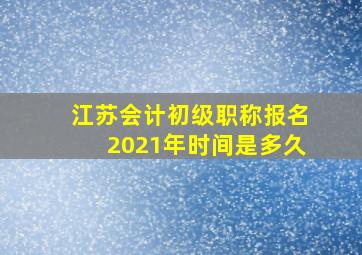 江苏会计初级职称报名2021年时间是多久