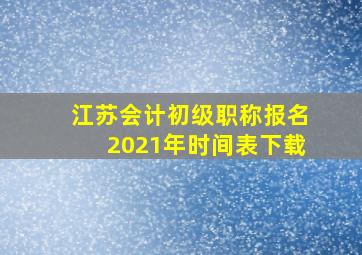 江苏会计初级职称报名2021年时间表下载