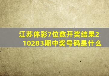 江苏体彩7位数开奖结果210283期中奖号码是什么