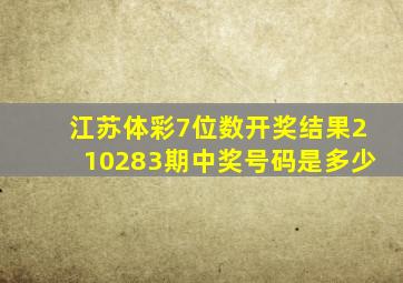 江苏体彩7位数开奖结果210283期中奖号码是多少