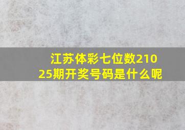 江苏体彩七位数21025期开奖号码是什么呢