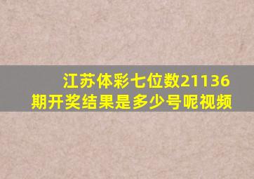 江苏体彩七位数21136期开奖结果是多少号呢视频