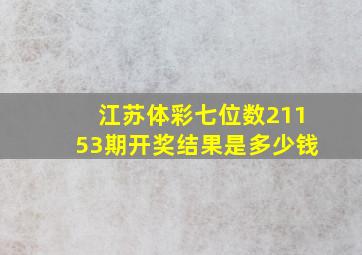 江苏体彩七位数21153期开奖结果是多少钱