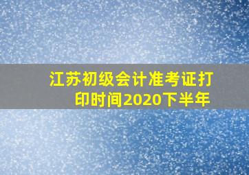 江苏初级会计准考证打印时间2020下半年