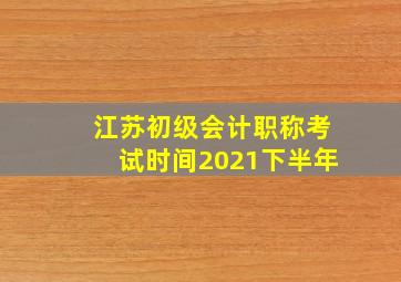 江苏初级会计职称考试时间2021下半年