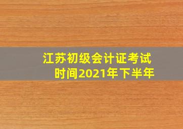 江苏初级会计证考试时间2021年下半年