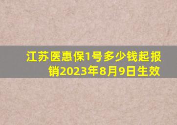 江苏医惠保1号多少钱起报销2023年8月9日生效