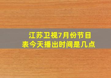 江苏卫视7月份节目表今天播出时间是几点