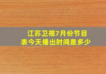 江苏卫视7月份节目表今天播出时间是多少