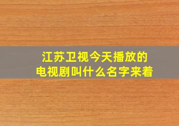 江苏卫视今天播放的电视剧叫什么名字来着