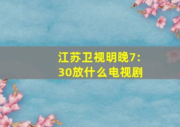 江苏卫视明晚7:30放什么电视剧