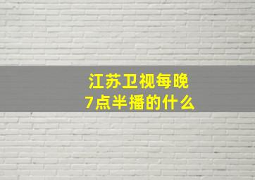 江苏卫视每晚7点半播的什么