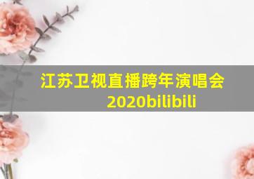 江苏卫视直播跨年演唱会2020bilibili