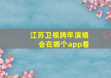 江苏卫视跨年演唱会在哪个app看