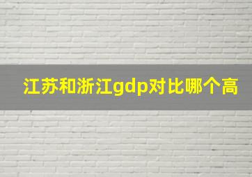 江苏和浙江gdp对比哪个高