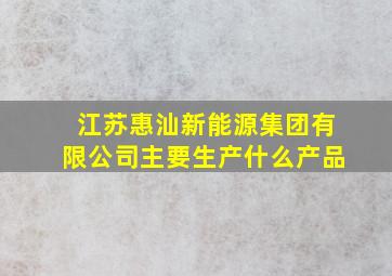 江苏惠汕新能源集团有限公司主要生产什么产品