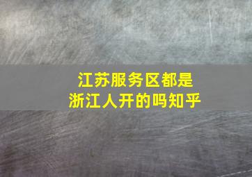 江苏服务区都是浙江人开的吗知乎