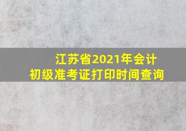 江苏省2021年会计初级准考证打印时间查询