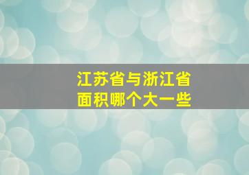 江苏省与浙江省面积哪个大一些