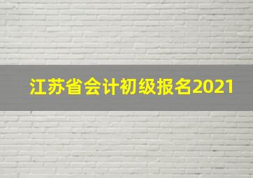 江苏省会计初级报名2021