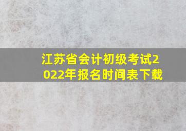 江苏省会计初级考试2022年报名时间表下载