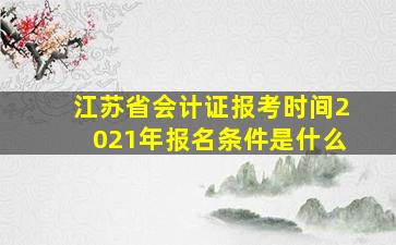 江苏省会计证报考时间2021年报名条件是什么