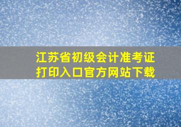 江苏省初级会计准考证打印入口官方网站下载