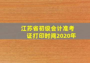 江苏省初级会计准考证打印时间2020年