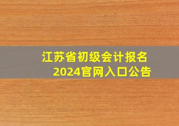 江苏省初级会计报名2024官网入口公告