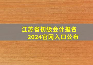 江苏省初级会计报名2024官网入口公布