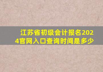 江苏省初级会计报名2024官网入口查询时间是多少